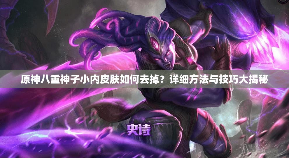 原神八重神子小内皮肤如何去掉？详细方法与技巧大揭秘