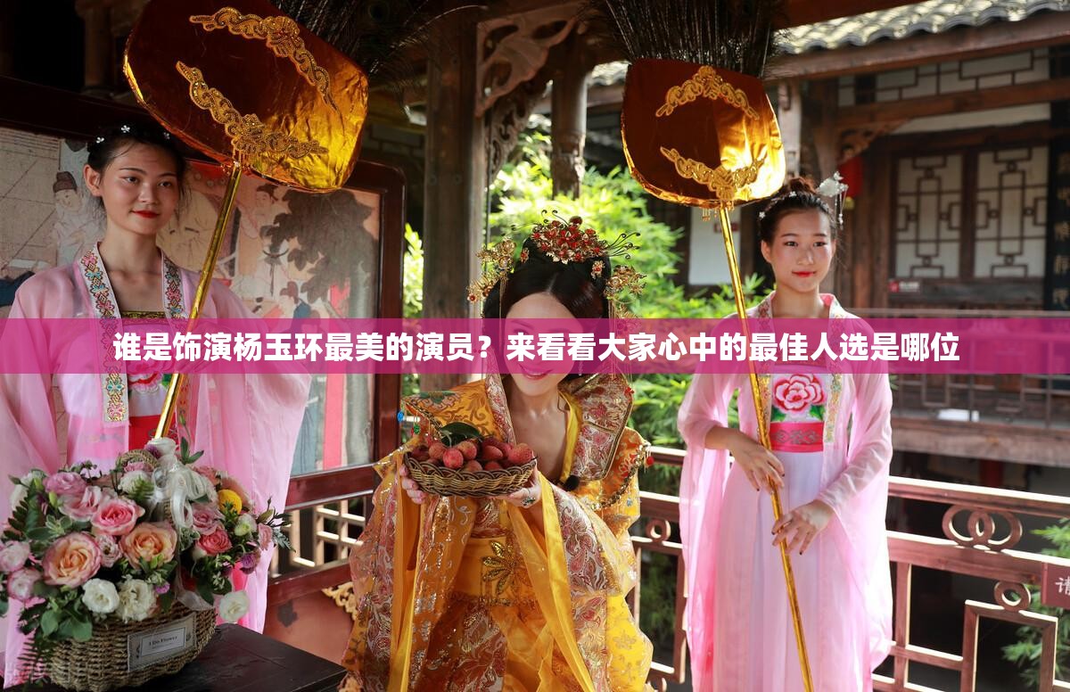 谁是饰演杨玉环最美的演员？来看看大家心中的最佳人选是哪位