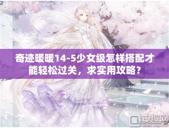 奇迹暖暖14-5少女级怎样搭配才能轻松过关，求实用攻略？