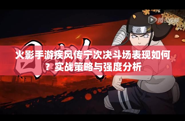 火影手游疾风传宁次决斗场表现如何？实战策略与强度分析