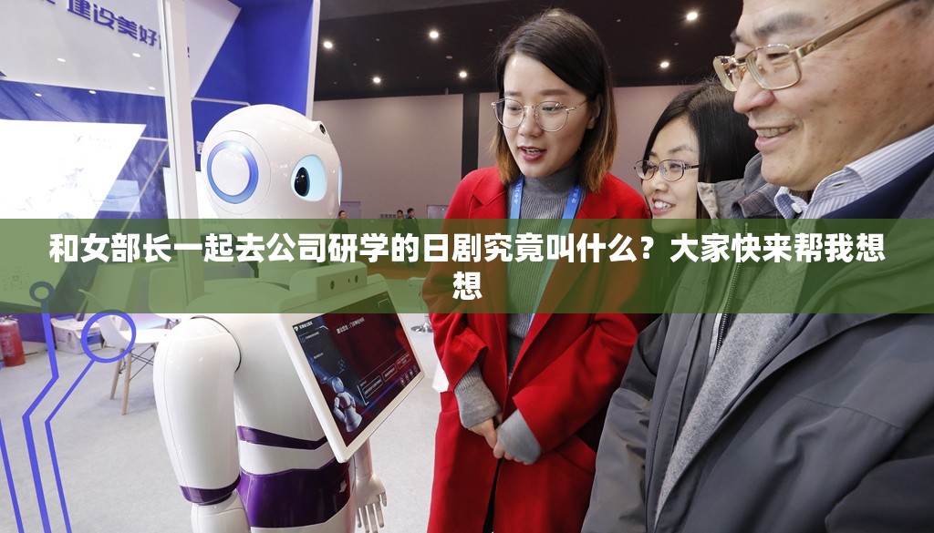 和女部长一起去公司研学的日剧究竟叫什么？大家快来帮我想想