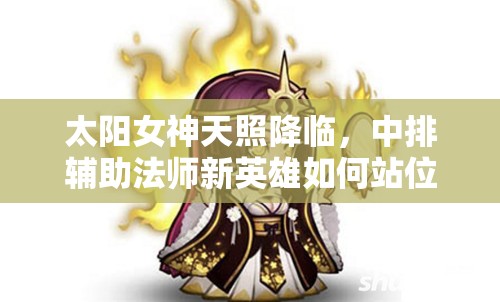 太阳女神天照降临，中排辅助法师新英雄如何站位引悬念？