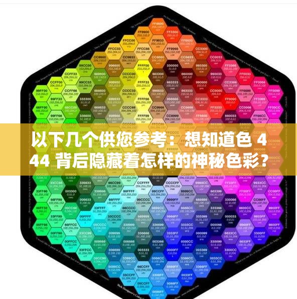 以下几个供您参考：想知道色 444 背后隐藏着怎样的神秘色彩？探秘色 444 ：是独特标识还是神秘代码？色 444 究竟代表着什么？快来一探究竟为何色 444 引起众人关注？它有着怎样的特殊含义？
