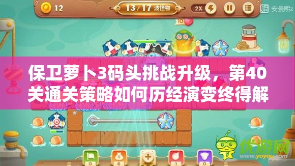 保卫萝卜3码头挑战升级，第40关通关策略如何历经演变终得解？