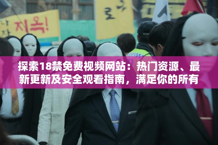 探索18禁免费视频网站：热门资源、最新更新及安全观看指南，满足你的所有需求