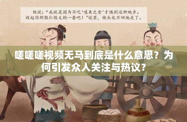 嗟嗟嗟视频无马到底是什么意思？为何引发众人关注与热议？