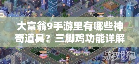 大富翁9手游里有哪些神奇道具？三脚鸡功能详解揭秘！