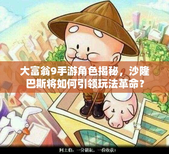 大富翁9手游角色揭秘，沙隆巴斯将如何引领玩法革命？