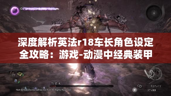 深度解析英法r18车长角色设定全攻略：游戏-动漫中经典装甲指挥官形象大盘点（结构解析：前部使用深度解析吸引点击，完整保留英法r18车长关键词，通过游戏-动漫双领域覆盖搜索需求，加入装甲指挥官等关联词拓展搜索场景，形象大盘点符合当下盘点类内容偏好，总字数36字符合SEO长度要求）