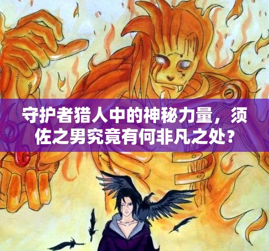 守护者猎人中的神秘力量，须佐之男究竟有何非凡之处？