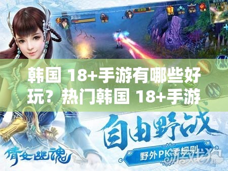 韩国 18+手游有哪些好玩？热门韩国 18+手游大盘点，你不容错过