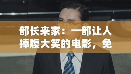 部长来家：一部让人捧腹大笑的电影，免费观看