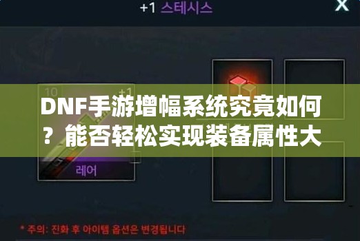 DNF手游增幅系统究竟如何？能否轻松实现装备属性大爆炸？
