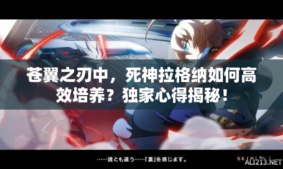 苍翼之刃中，死神拉格纳如何高效培养？独家心得揭秘！