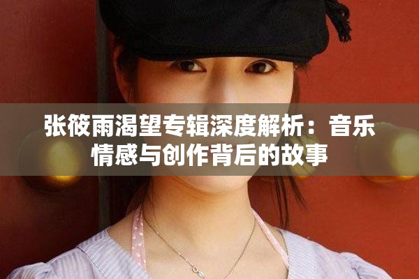 张筱雨渴望专辑深度解析：音乐情感与创作背后的故事