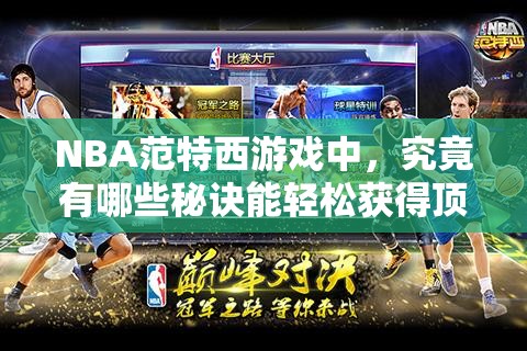 NBA范特西游戏中，究竟有哪些秘诀能轻松获得顶级球员呢？