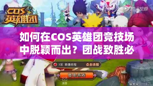 如何在COS英雄团竞技场中脱颖而出？团战致胜必看攻略揭秘！