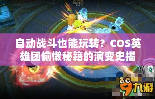 自动战斗也能玩转？COS英雄团偷懒秘籍的演变史揭秘！