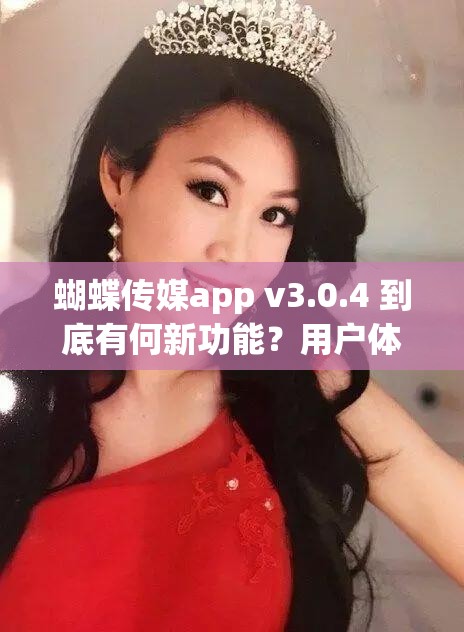 蝴蝶传媒app v3.0.4 到底有何新功能？用户体验如何？快来一探究竟蝴蝶传媒app v3.0.4 备受关注，它的独特之处在哪里？等你来发现想知道蝴蝶传媒app v3.0.4 为何受欢迎？其魅力究竟何在？