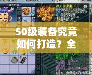 50级装备究竟如何打造？全面解析打造50级装备的必备指南