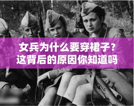 女兵为什么要穿裙子？这背后的原因你知道吗？