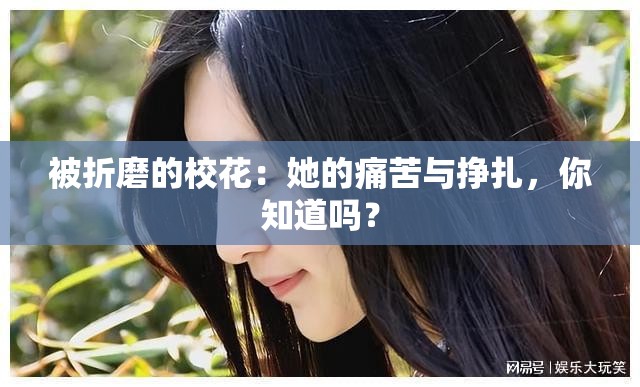 被折磨的校花：她的痛苦与挣扎，你知道吗？