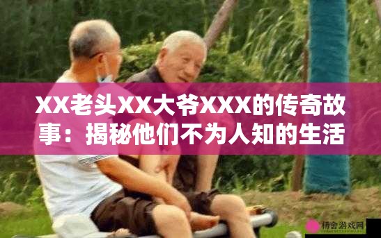 XX老头XX大爷XXX的传奇故事：揭秘他们不为人知的生活智慧与人生哲学