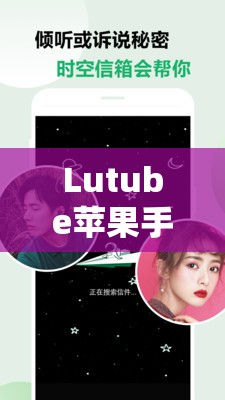 Lutube苹果手机轻量版是什么？有何独特之处？为何备受关注？快来了解