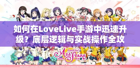 如何在LoveLive手游中迅速升级？底层逻辑与实战操作全攻略揭秘！