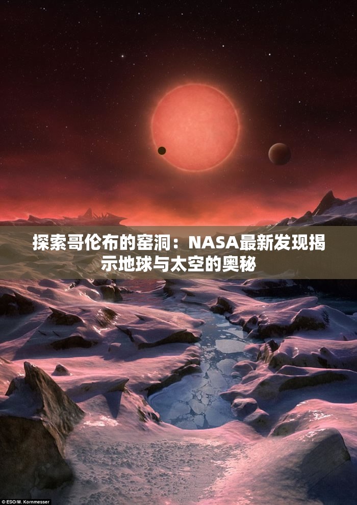 探索哥伦布的窑洞：NASA最新发现揭示地球与太空的奥秘