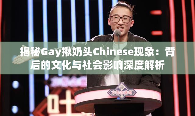 揭秘Gay揪奶头Chinese现象：背后的文化与社会影响深度解析