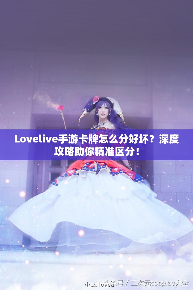 Lovelive手游卡牌怎么分好坏？深度攻略助你精准区分！