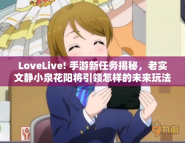 LoveLive! 手游新任务揭秘，老实文静小泉花阳将引领怎样的未来玩法革命？