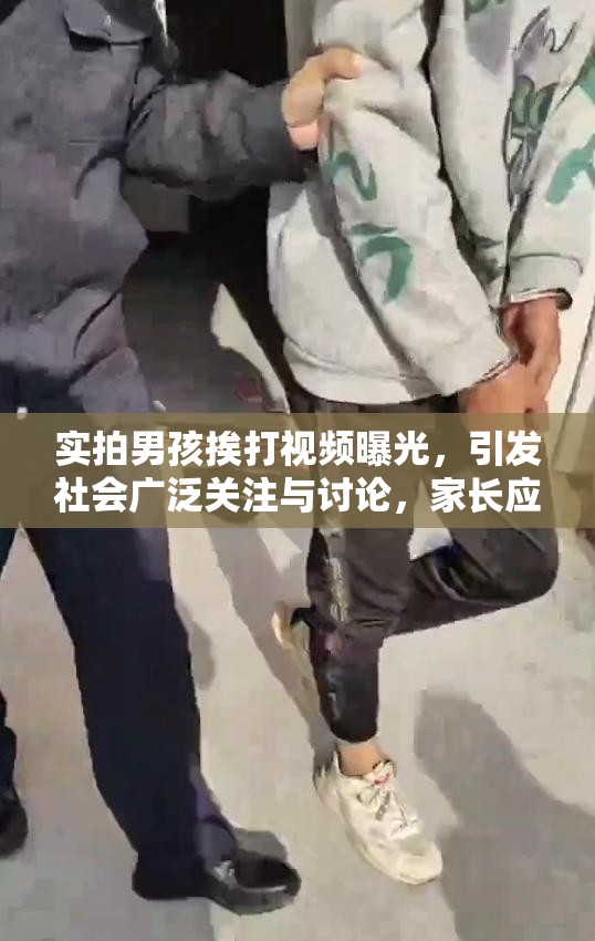 实拍男孩挨打视频曝光，引发社会广泛关注与讨论，家长应如何正确教育孩子？