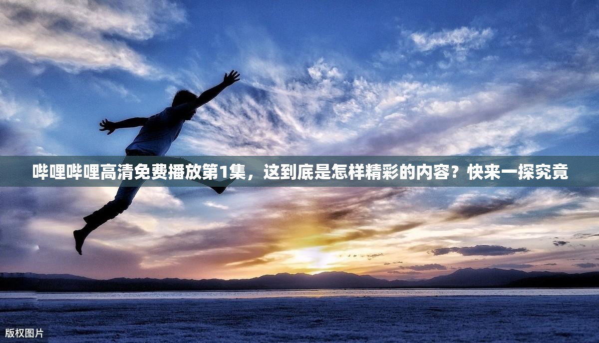 哔哩哔哩高清免费播放第1集，这到底是怎样精彩的内容？快来一探究竟