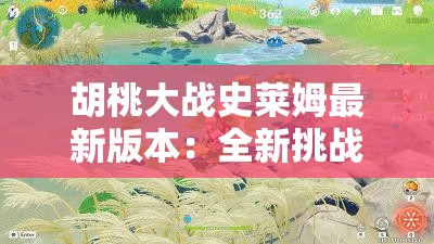 胡桃大战史莱姆最新版本：全新挑战与隐藏关卡揭秘，玩家必看攻略大公开