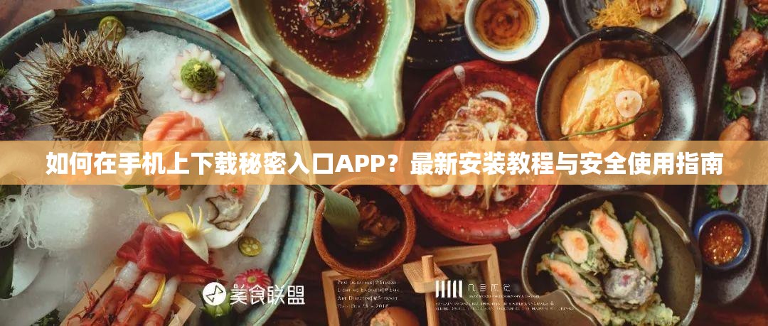 如何在手机上下载秘密入口APP？最新安装教程与安全使用指南