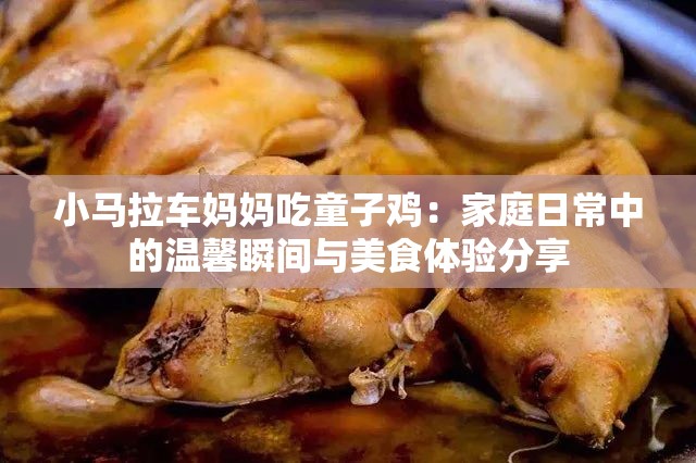 小马拉车妈妈吃童子鸡：家庭日常中的温馨瞬间与美食体验分享