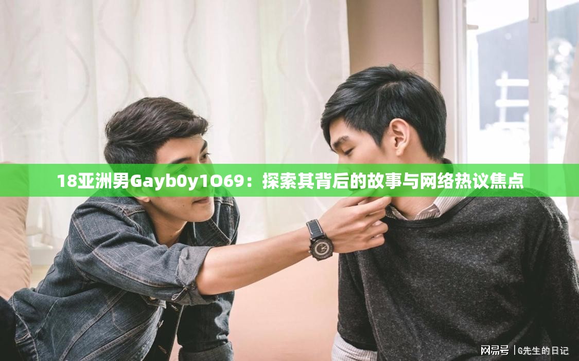 18亚洲男Gayb0y1O69：探索其背后的故事与网络热议焦点