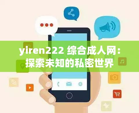 yiren222 综合成人网：探索未知的私密世界