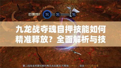 九龙战夺魂目押技能如何精准释放？全面解析与技巧分享揭秘！