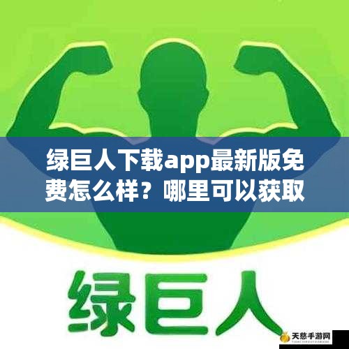 绿巨人下载app最新版免费怎么样？哪里可以获取？优势有哪些？