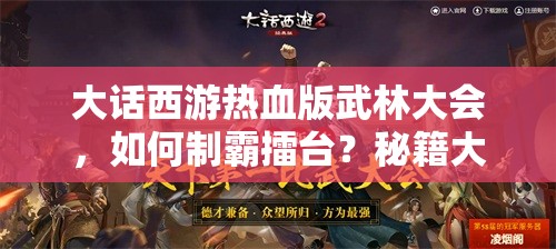 大话西游热血版武林大会，如何制霸擂台？秘籍大公开引悬念！