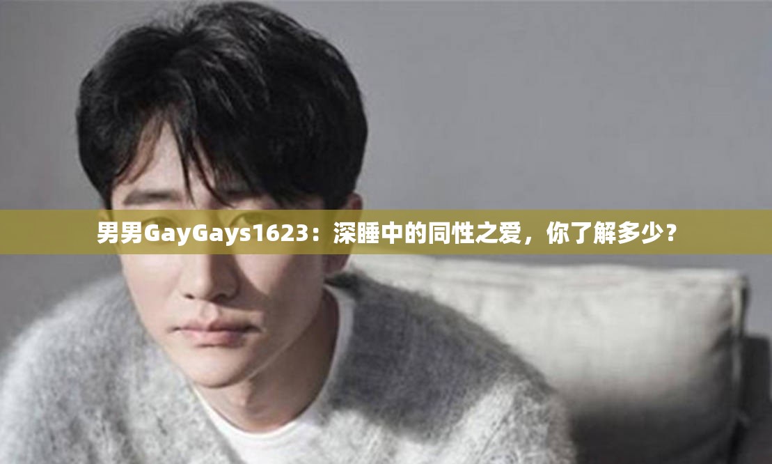 男男GayGays1623：深睡中的同性之爱，你了解多少？