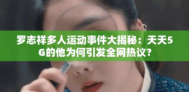 罗志祥多人运动事件大揭秘：天天5G的他为何引发全网热议？