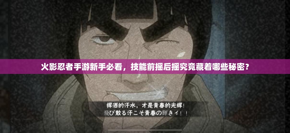 火影忍者手游新手必看，技能前摇后摇究竟藏着哪些秘密？