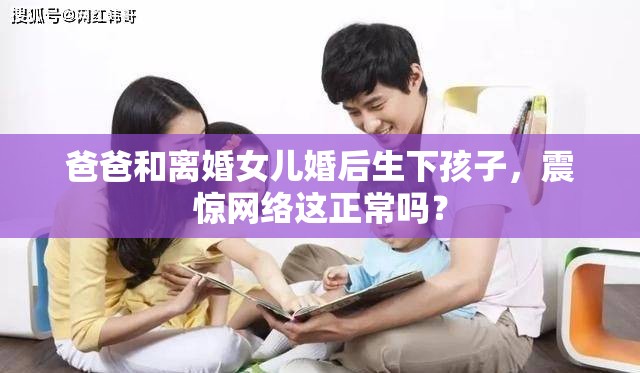 爸爸和离婚女儿婚后生下孩子，震惊网络这正常吗？