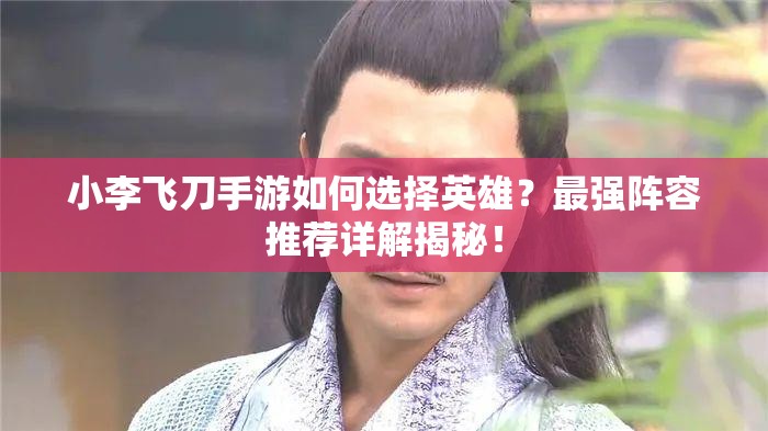 小李飞刀手游如何选择英雄？最强阵容推荐详解揭秘！