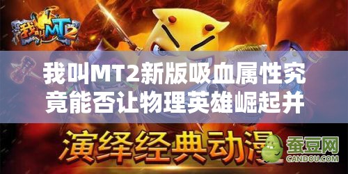 我叫MT2新版吸血属性究竟能否让物理英雄崛起并改写战场格局？