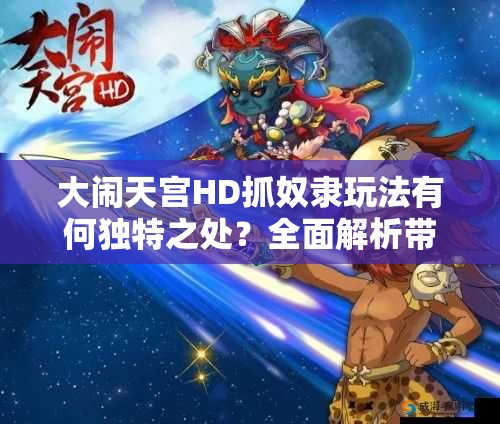 大闹天宫HD抓奴隶玩法有何独特之处？全面解析带你揭秘！